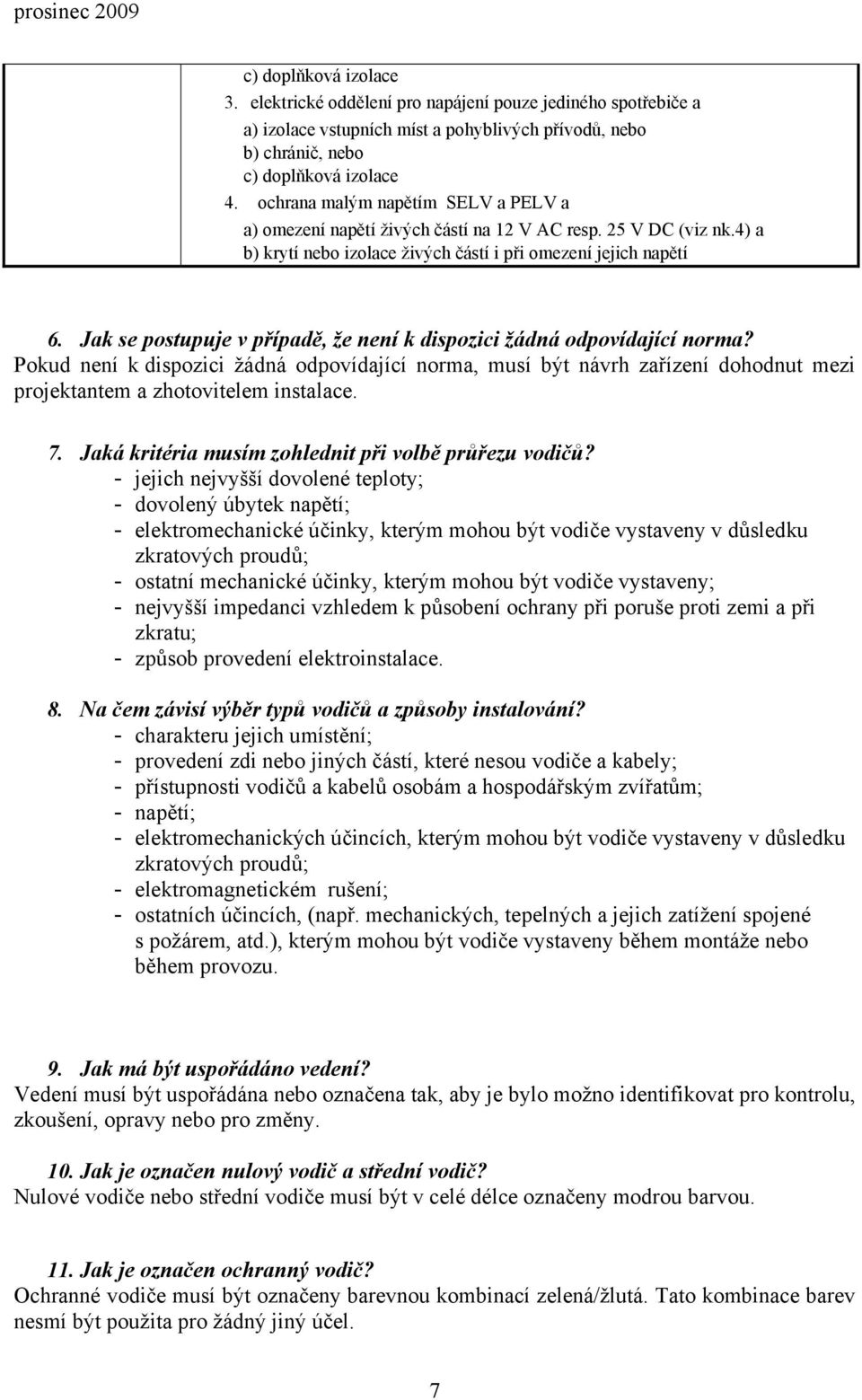 Jak se postupuje v případě, že není k dispozici žádná odpovídající norma? Pokud není k dispozici žádná odpovídající norma, musí být návrh zařízení dohodnut mezi projektantem a zhotovitelem instalace.