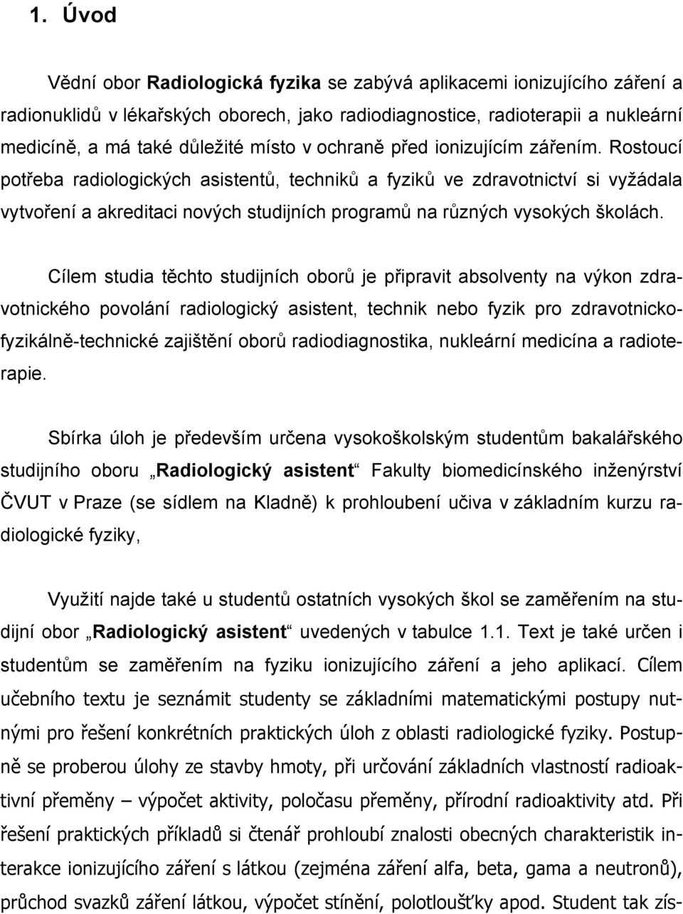 Rostoucí potřeba radiologických asistentů, techniků a fyziků ve zdravotnictví si vyžádala vytvoření a akreditaci nových studijních programů na různých vysokých školách.