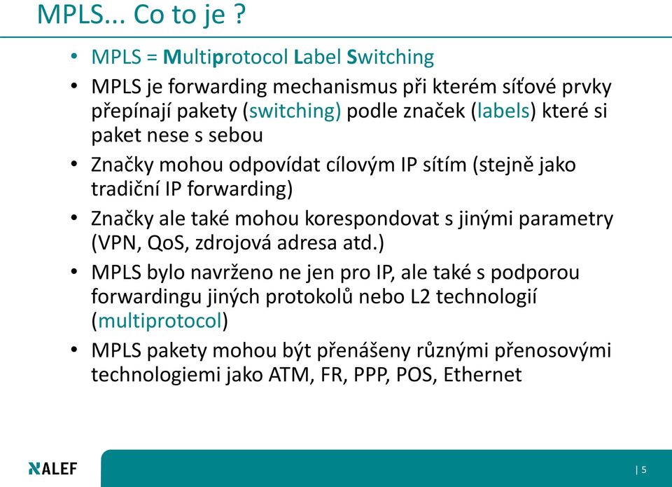 které si paket nese s sebou Značky mohou odpovídat cílovým IP sítím (stejně jako tradiční IP forwarding) Značky ale také mohou korespondovat s