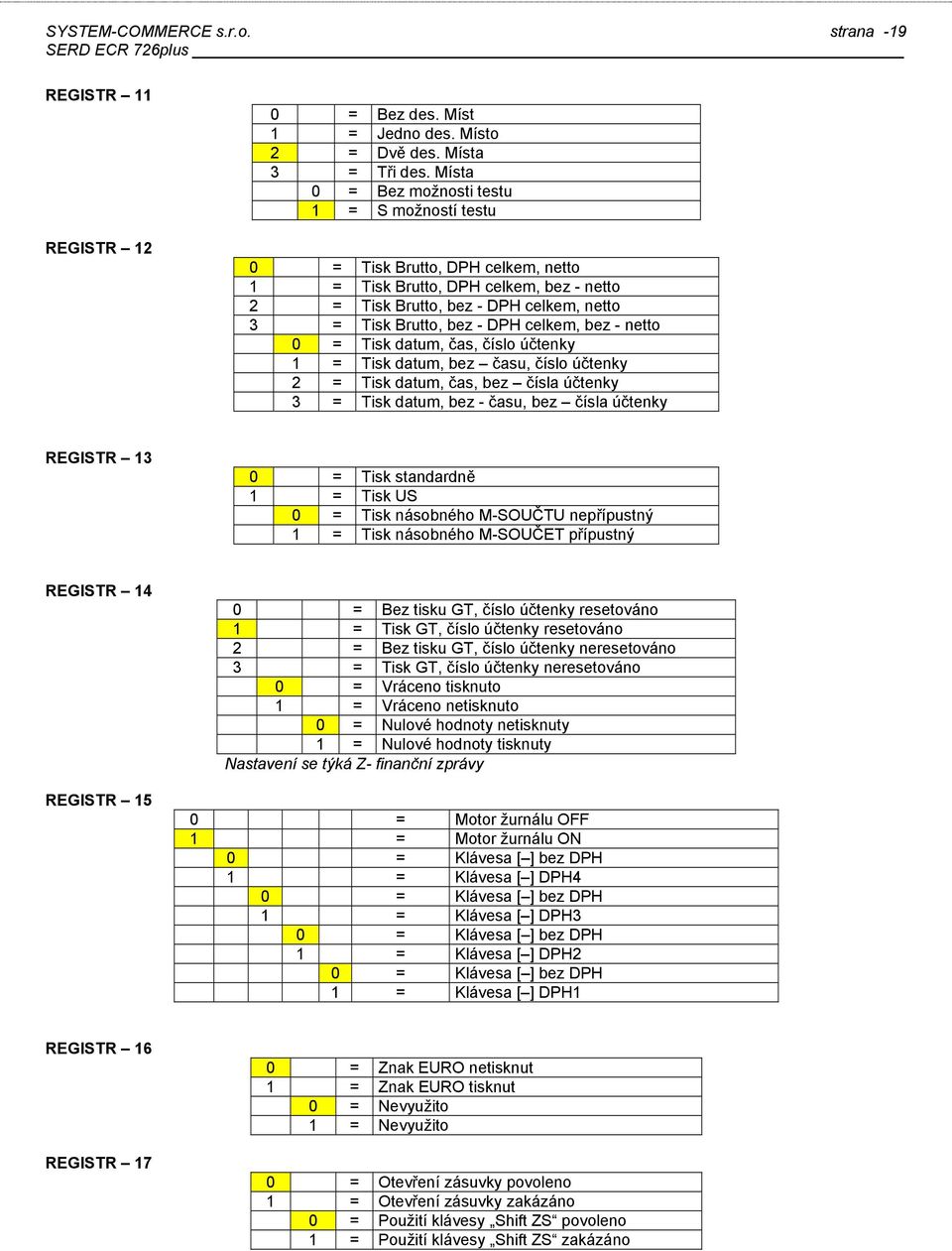 číslo účtenky 2 = Tisk datum, čas, bez čísla účtenky 3 = Tisk datum, bez - času, bez čísla účtenky REGISTR 13 0 = Tisk standardně 1 = Tisk US 0 = Tisk násobného M-SOUČTU nepřípustný 1 = Tisk