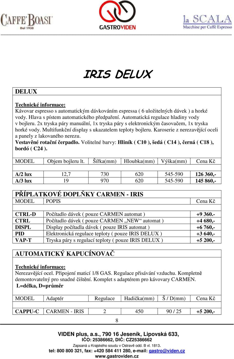 A/2 lux 12,7 730 620 545-590 126 360,- A/3 lux 19 970 620 545-590 145 860,- PŘÍPLATKOVÉ DOPLŇKY CARMEN - IRIS MODEL POPIS Cena Kč CTRL-D Počítadlo dávek ( pouze CARMEN automat ) +9 360.