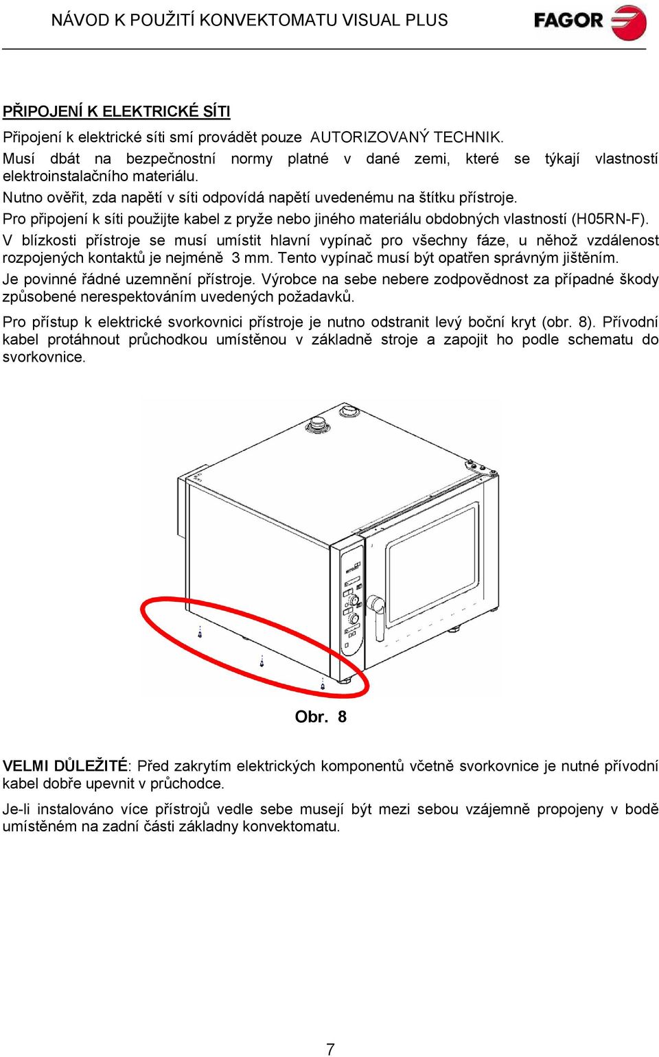 Pro připojení k síti použijte kabel z pryže nebo jiného materiálu obdobných vlastností (H05RN-F).
