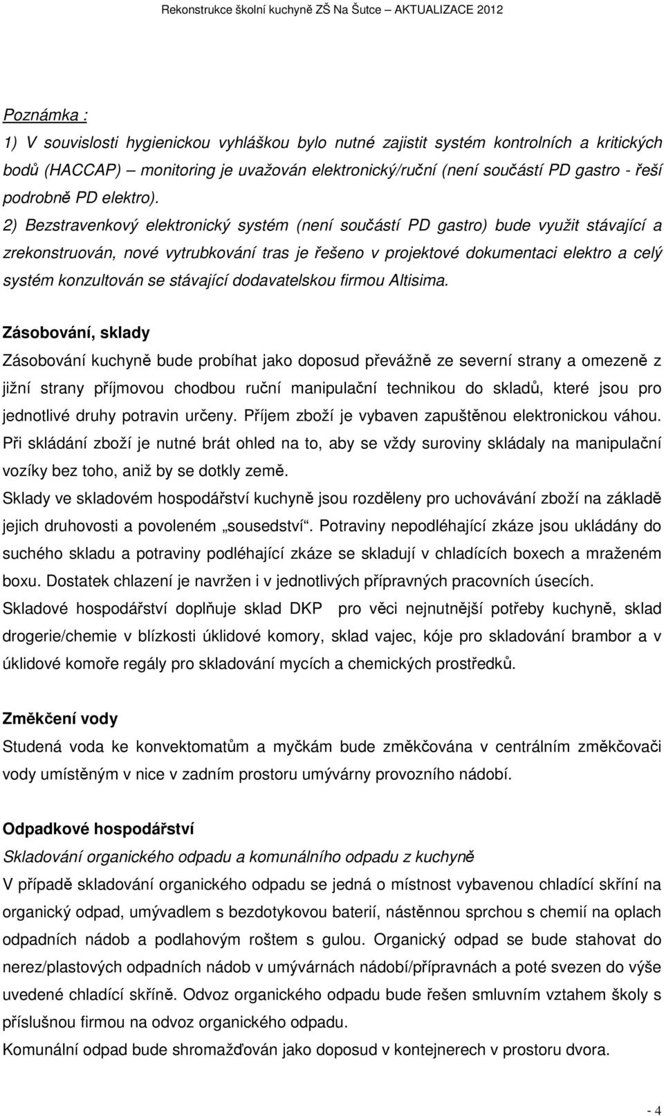 2) Bezstravenkový elektronický systém (není součástí PD gastro) bude využit stávající a zrekonstruován, nové vytrubkování tras je řešeno v projektové dokumentaci elektro a celý systém konzultován se