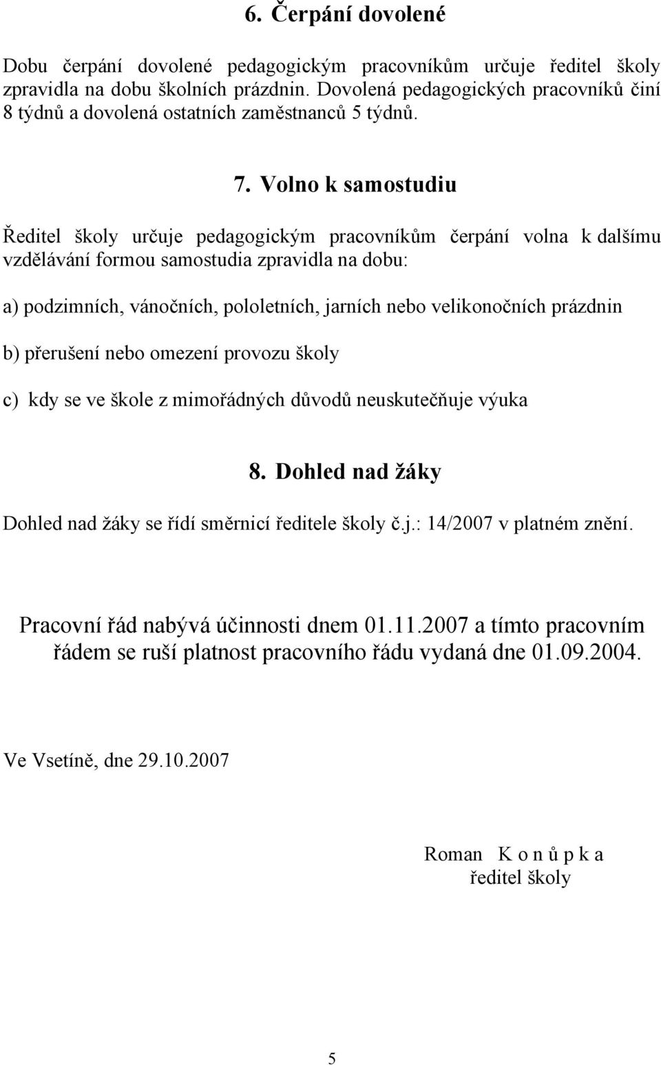 Volno k samostudiu Ředitel školy určuje pedagogickým pracovníkům čerpání volna k dalšímu vzdělávání formou samostudia zpravidla na dobu: a) podzimních, vánočních, pololetních, jarních nebo