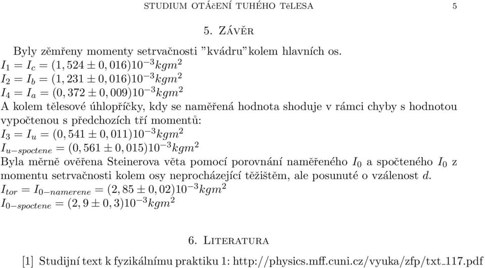 hodnotou vypočtenou s předchozích tří momentů: 3 = u = (0, 541 ± 0, 011)10 3 kgm 2 u spoctene = (0, 561 ± 0, 015)10 3 kgm 2 Byla měrně ověřena Steinerova věta pomocí porovnání naměřeného 0 a