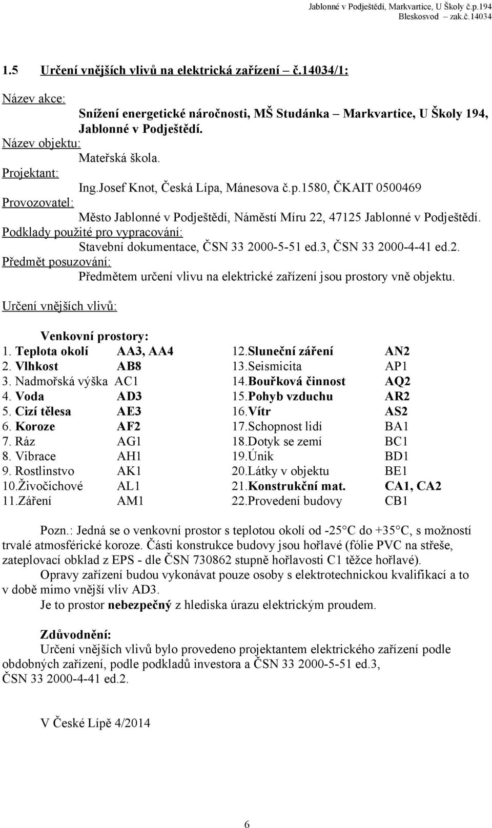 Podklady použité pro vypracování: Stavební dokumentace, ČSN 33 2000-5-51 ed.3, ČSN 33 2000-4-41 ed.2. Předmět posuzování: Předmětem určení vlivu na elektrické zařízení jsou prostory vně objektu.