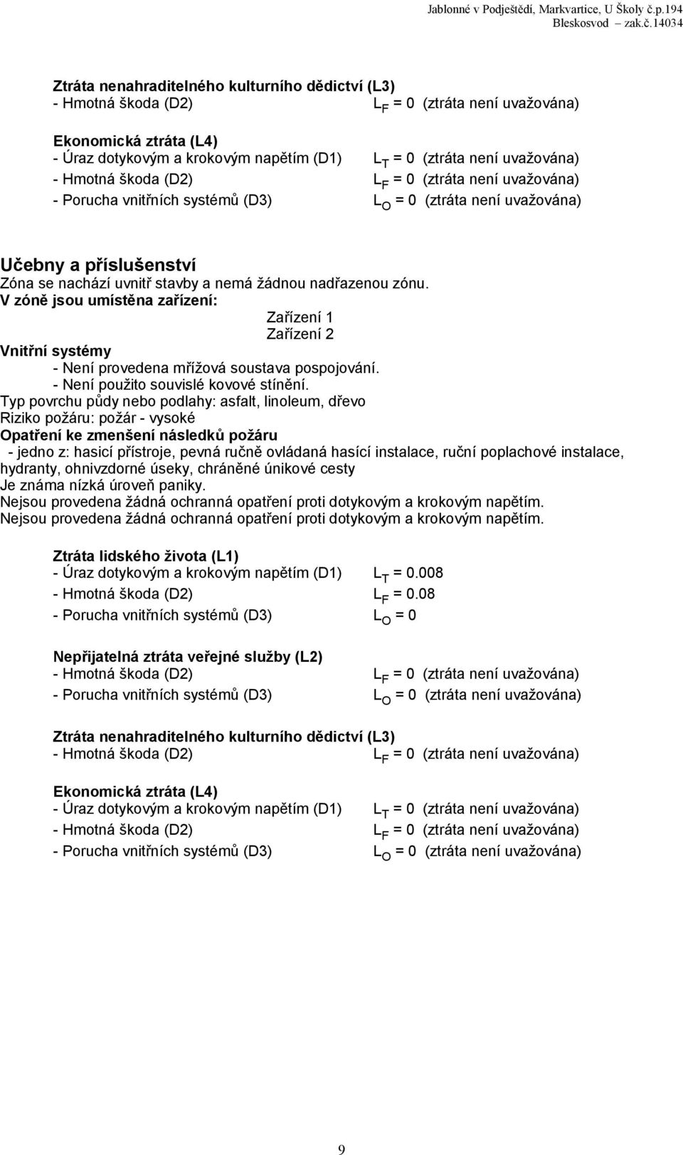 V zóně jsou umístěna zařízení: Zařízení 1 Zařízení 2 Vnitřní systémy - Není provedena mřížová soustava pospojování. - Není použito souvislé kovové stínění.