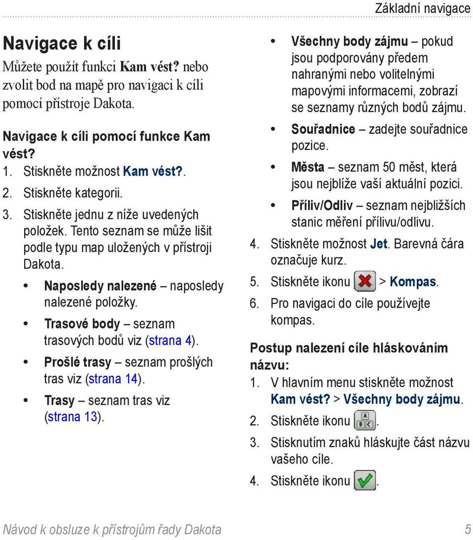 Naposledy nalezené naposledy nalezené položky. Trasové body seznam trasových bodů viz (strana 4). Prošlé trasy seznam prošlých tras viz (strana 14). Trasy seznam tras viz (strana 13).