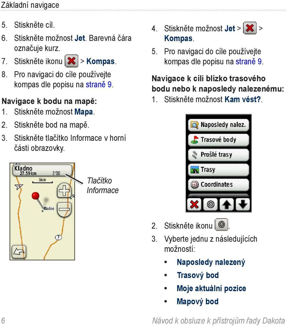 Stiskněte tlačítko Informace v horní části obrazovky. 4. Stiskněte možnost Jet > > Kompas. 5. Pro navigaci do cíle používejte kompas dle popisu na straně 9.