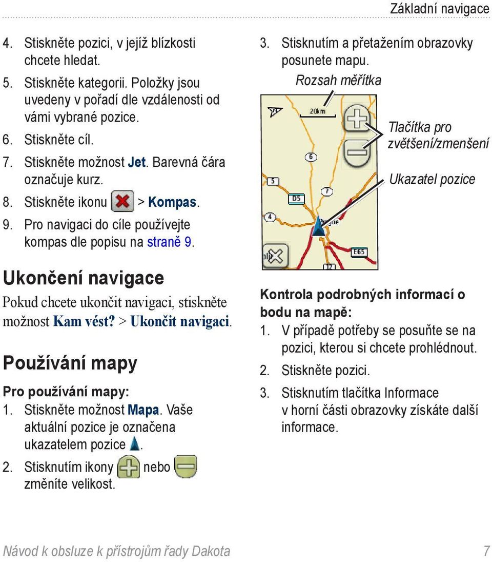 Ukončení navigace Pokud chcete ukončit navigaci, stiskněte možnost Kam vést? > Ukončit navigaci. Používání mapy Pro používání mapy: 1. Stiskněte možnost Mapa.