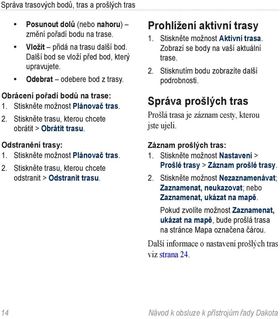 Stiskněte možnost Plánovač tras. 2. Stiskněte trasu, kterou chcete odstranit > Odstranit trasu. Prohlížení aktivní trasy 1. Stiskněte možnost Aktivní trasa. Zobrazí se body na vaší aktuální trase. 2. Stisknutím bodu zobrazíte další podrobnosti.