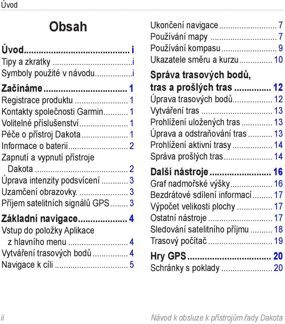 .. 4 Vstup do položky Aplikace z hlavního menu... 4 Vytváření trasových bodů... 4 Navigace k cíli... 5 Ukončení navigace... 7 Používání mapy... 7 Používání kompasu... 9 Ukazatele směru a kurzu.