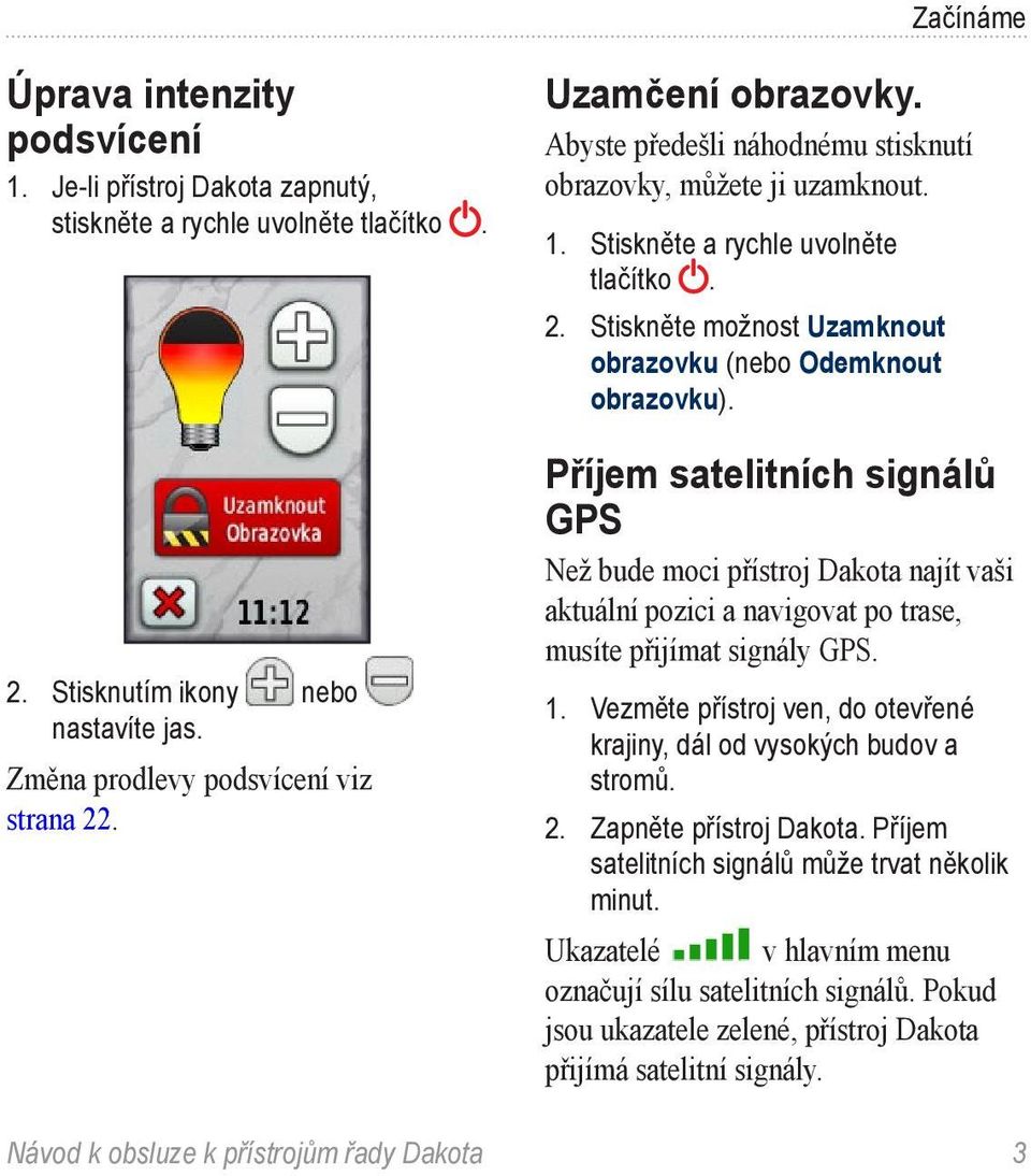 Příjem satelitních signálů GPS Než bude moci přístroj Dakota najít vaši aktuální pozici a navigovat po trase, musíte přijímat signály GPS. 1.