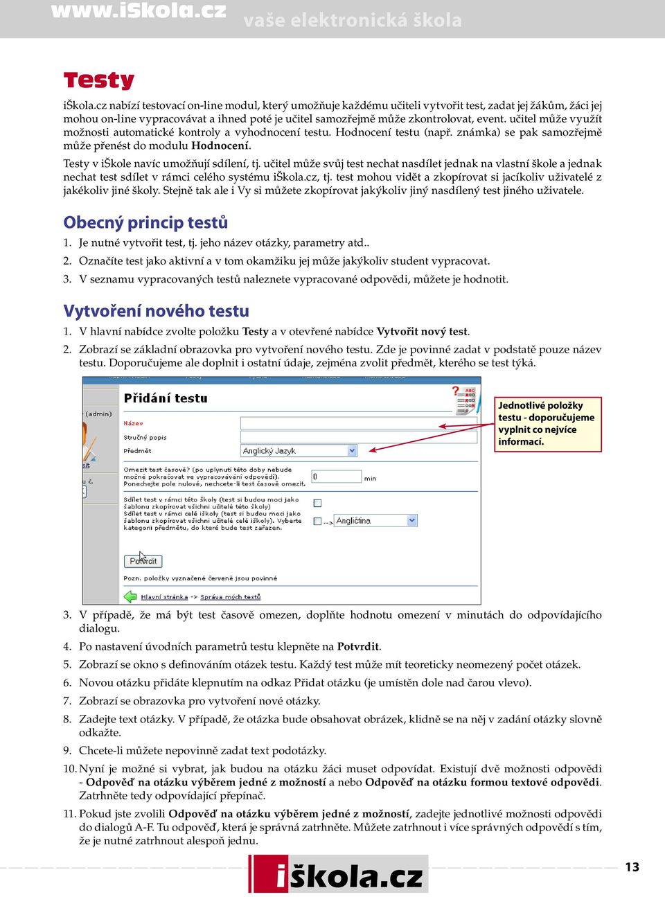 učitel může využít možnosti automatické kontroly a vyhodnocení testu. Hodnocení testu (např. známka) se pak samozřejmě může přenést do modulu Hodnocení. Testy v iškole navíc umožňují sdílení, tj.
