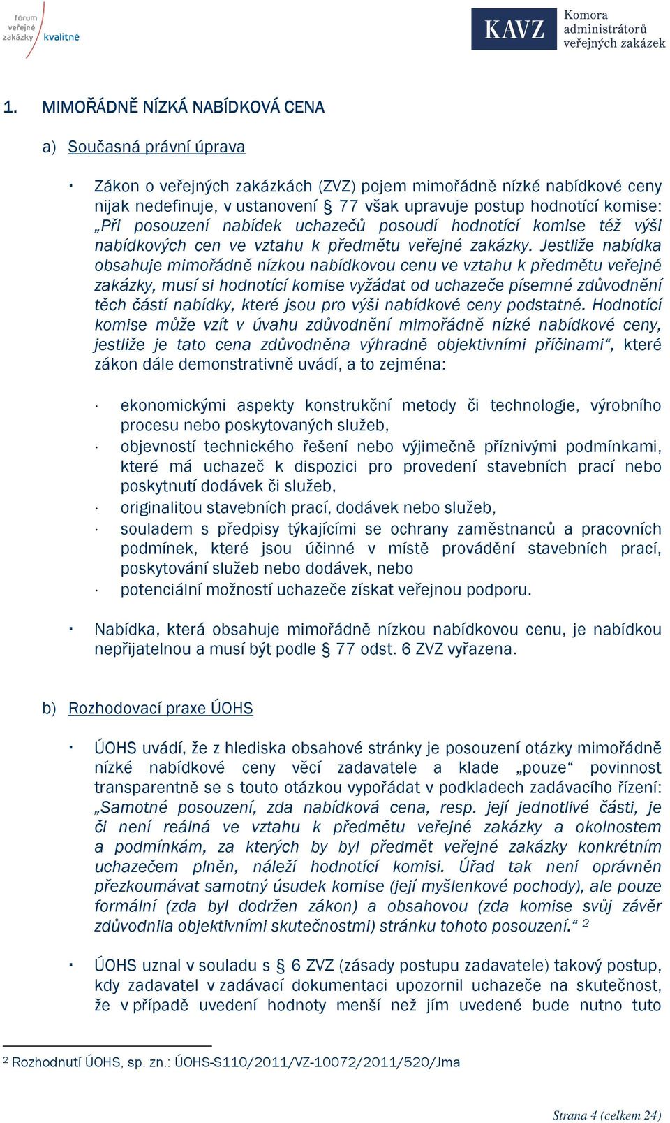 Jestliže nabídka obsahuje mimořádně nízkou nabídkovou cenu ve vztahu k předmětu veřejné zakázky, musí si hodnotící komise vyžádat od uchazeče písemné zdůvodnění těch částí nabídky, které jsou pro