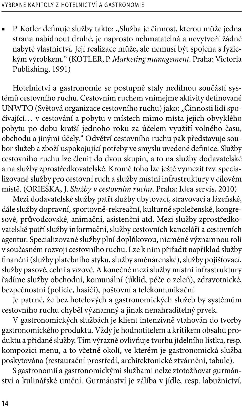 Její realizace může, ale nemusí být spojena s fyzickým výrobkem. (KOTLER, P. Marketing management.