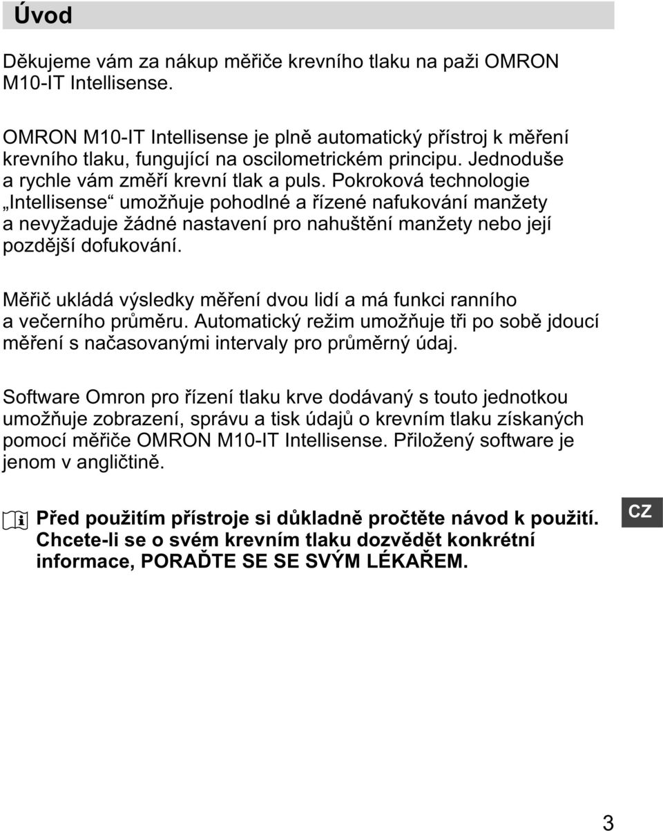 Pokroková technologie Intellisense umož uje pohodlné a ízené nafukování manžety a nevyžaduje žádné nastavení pro nahušt ní manžety nebo její pozd jší dofukování.