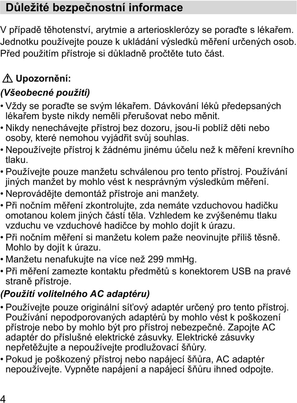 Nikdy nenechávejte p ístroj bez dozoru, jsou-li poblíž d ti nebo osoby, které nemohou vyjád it sv j souhlas. Nepoužívejte p ístroj k žádnému jinému ú elu než k m ení krevního tlaku.