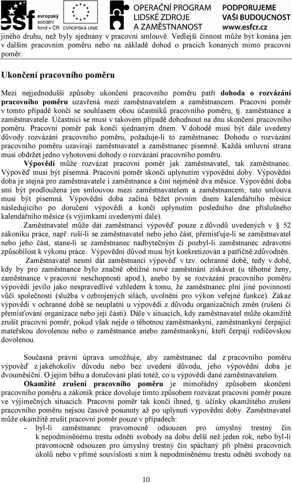 Pracovní poměr v tomto případě končí se souhlasem obou účastníků pracovního poměru, tj. zaměstnance a zaměstnavatele. Účastníci se musí v takovém případě dohodnout na dnu skončení pracovního poměru.