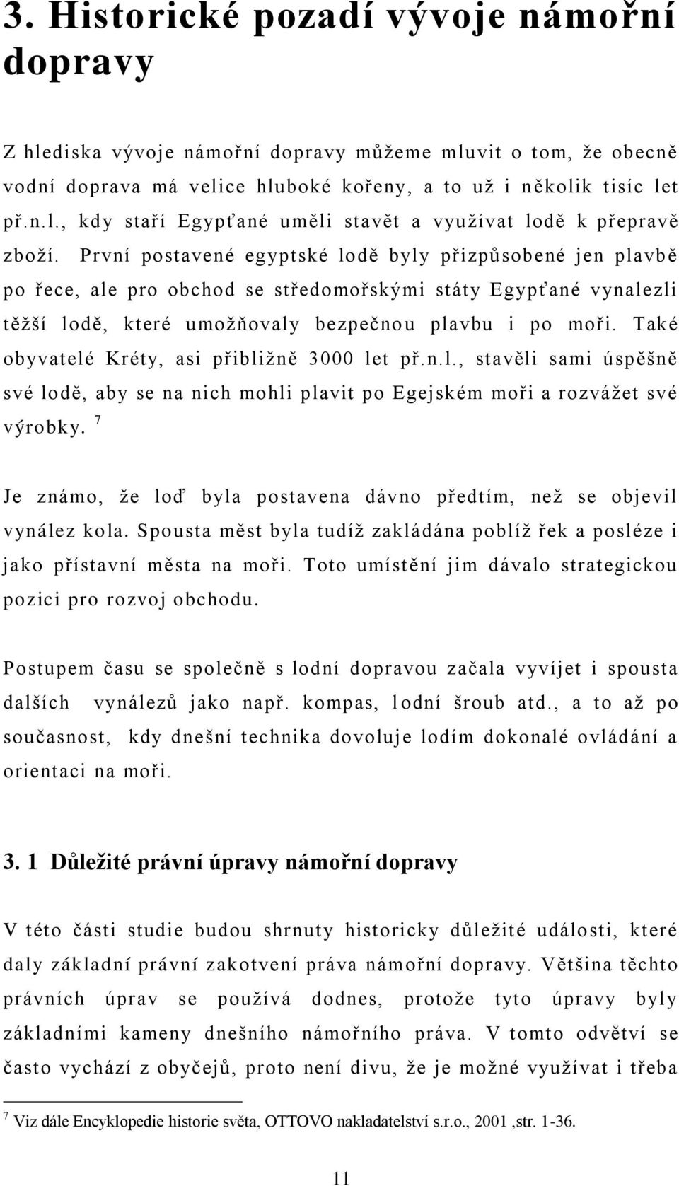 Také obyvatelé Kréty, asi přibližně 3000 let př.n.l., stavěli sami úspěšně své lodě, aby se na nich mohli plavit po Egejském moři a rozvážet své výrobky.