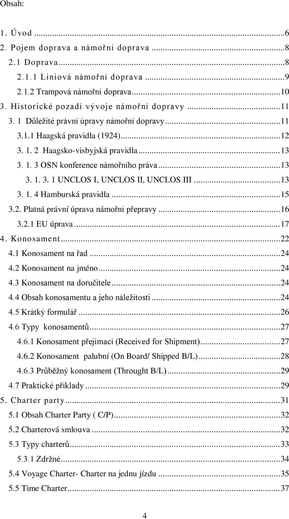 .. 13 3. 1. 4 Hamburská pravidla... 15 3.2. Platná právní úprava námořní přepravy... 16 3.2.1 EU úprava... 17 4. Konosament... 22 4.1 Konosament na řad... 24 4.2 Konosament na jméno... 24 4.3 Konosament na doručitele.