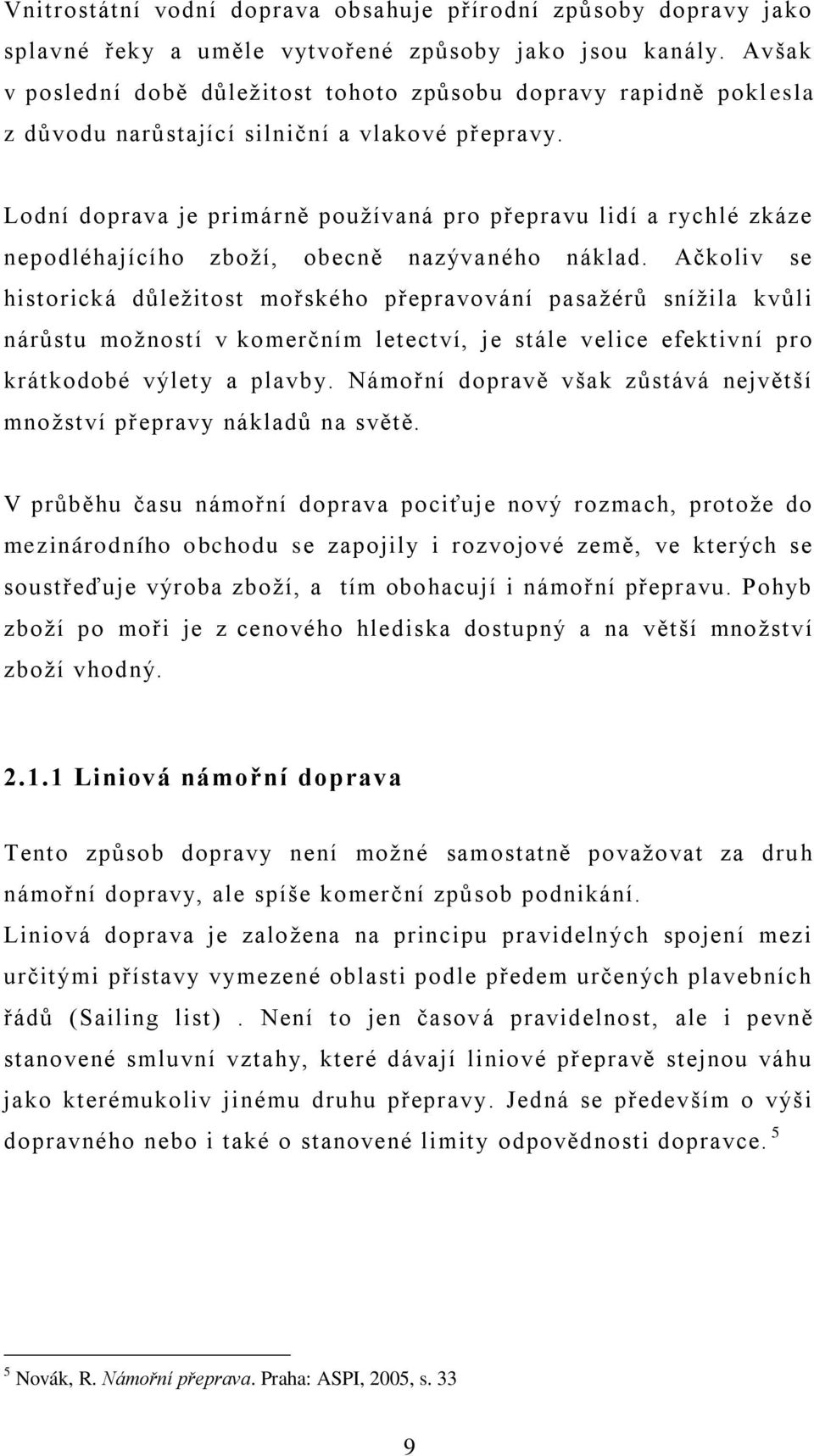 Lodní doprava je primárně používaná pro přepravu lidí a rychlé zkáze nepodléhajícího zboží, obecně nazývaného náklad.