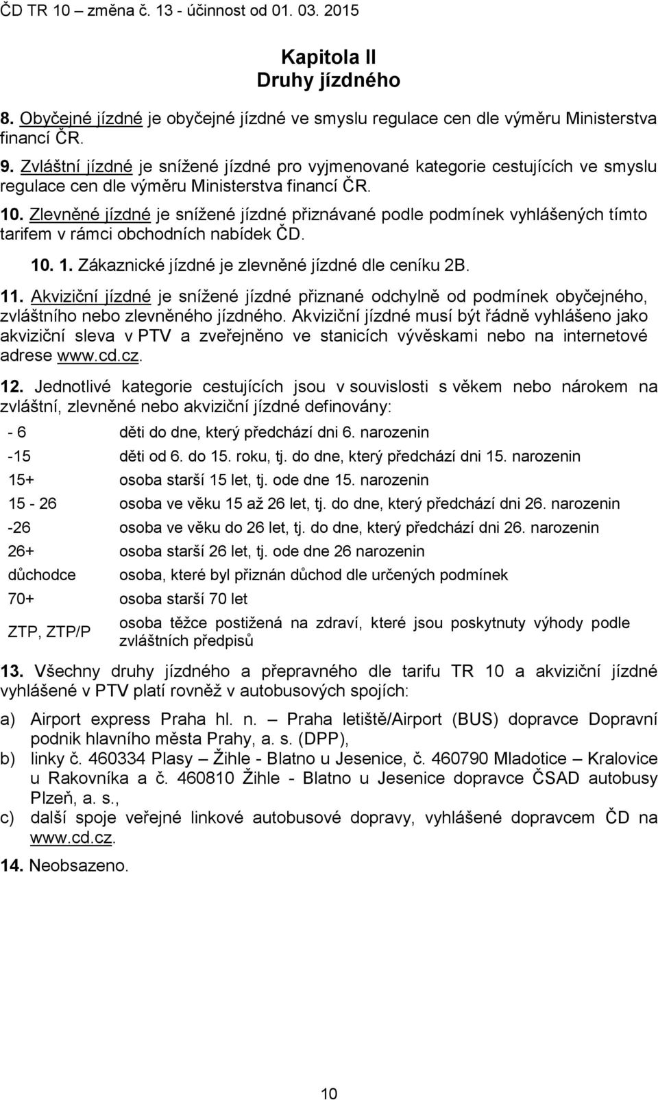 Zlevněné jízdné je sníţené jízdné přiznávané podle podmínek vyhlášených tímto tarifem v rámci obchodních nabídek ČD. 10. 1. Zákaznické jízdné je zlevněné jízdné dle ceníku 2B. 11.