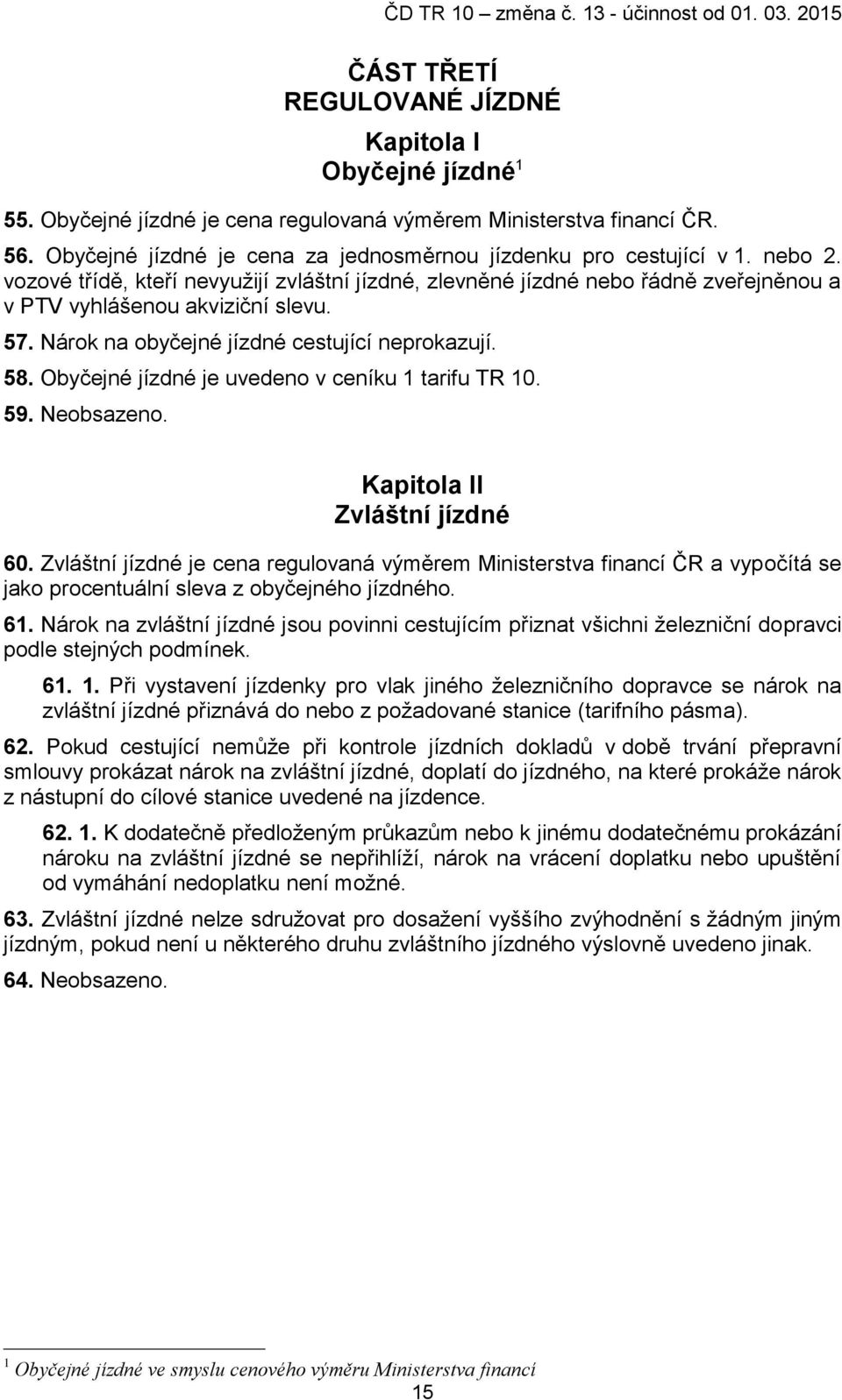 57. Nárok na obyčejné jízdné cestující neprokazují. 58. Obyčejné jízdné je uvedeno v ceníku 1 tarifu TR 10. 59. Neobsazeno. Kapitola II Zvláštní jízdné 60.