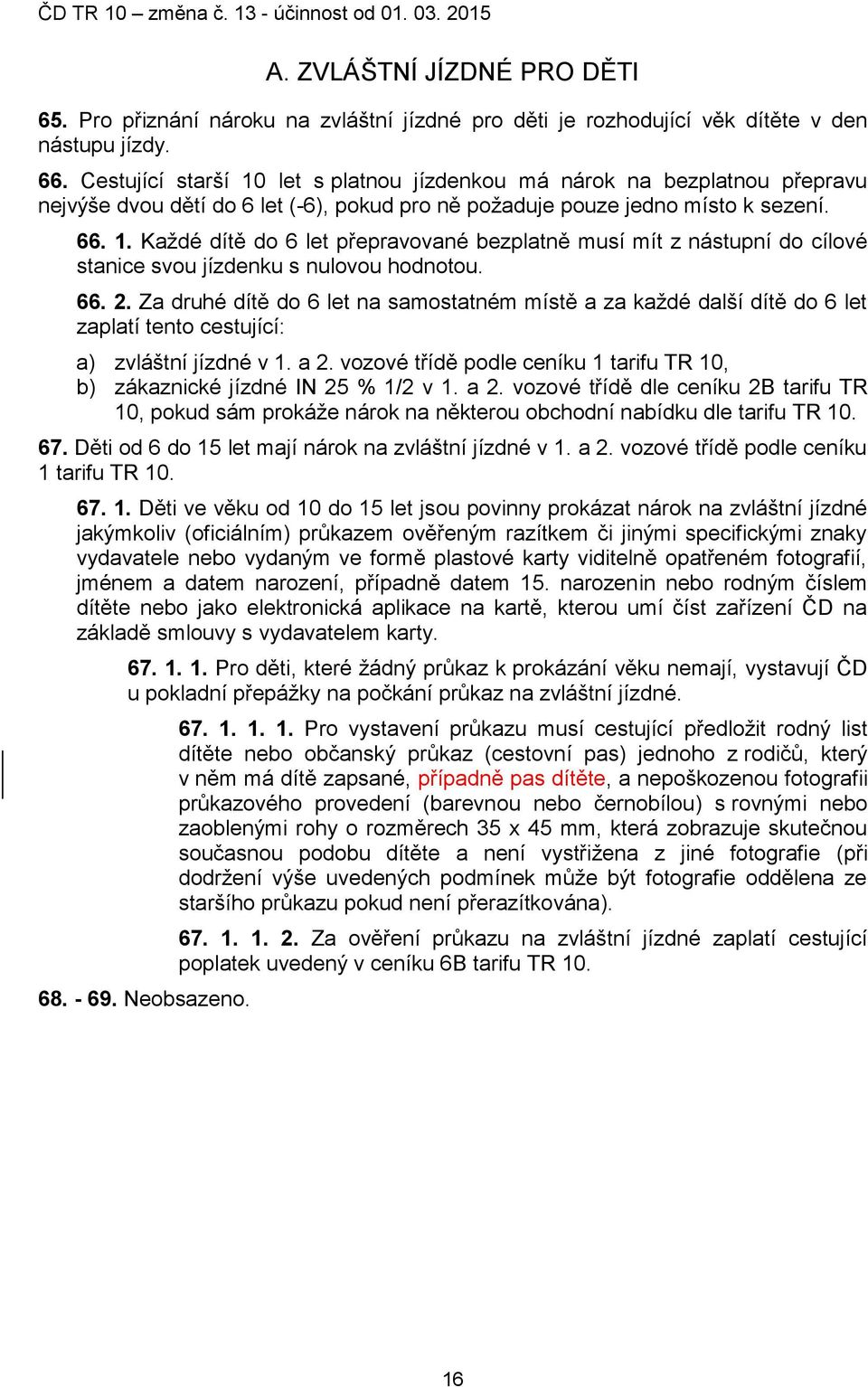 66. 2. Za druhé dítě do 6 let na samostatném místě a za kaţdé další dítě do 6 let zaplatí tento cestující: a) zvláštní jízdné v 1. a 2.