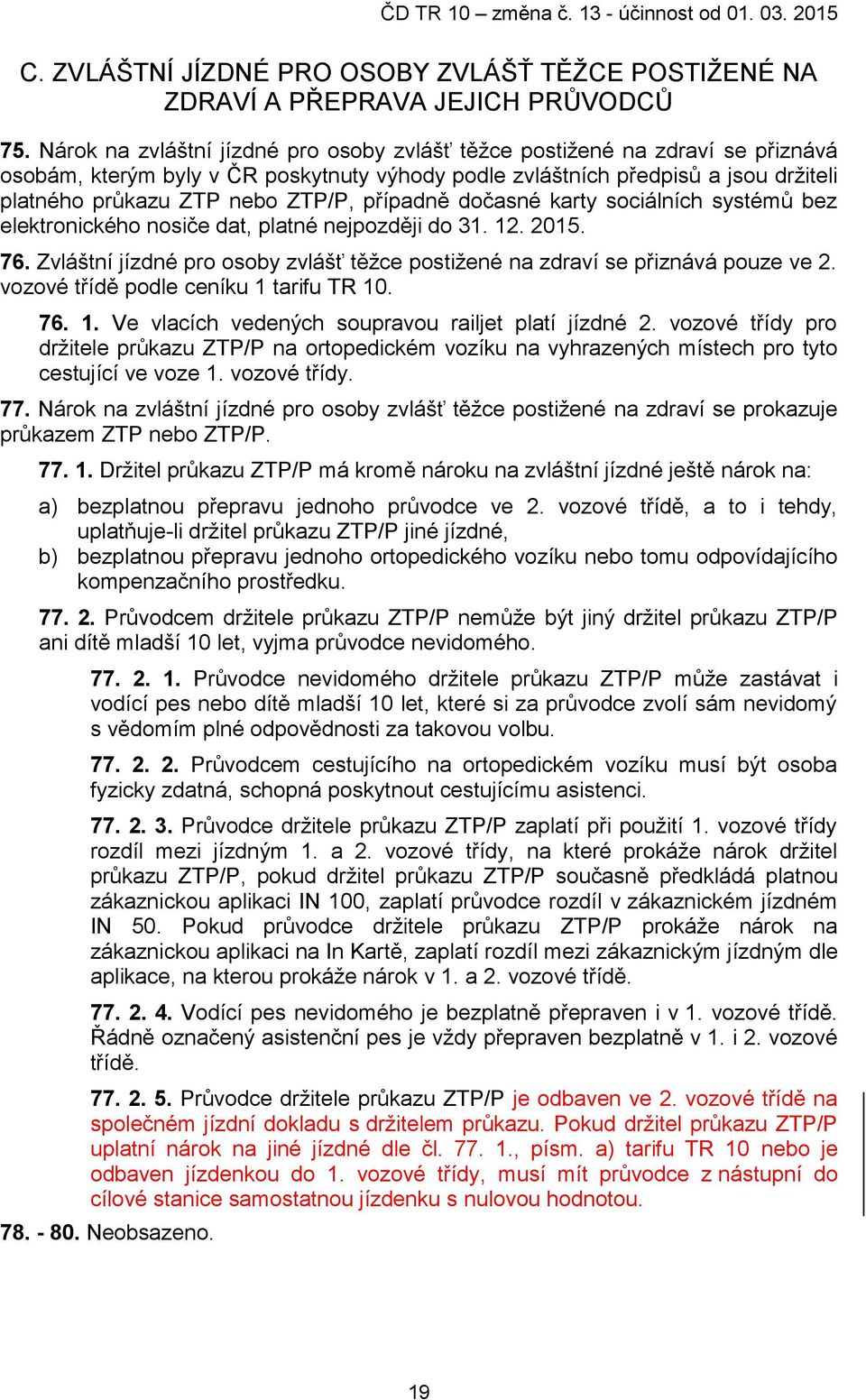 případně dočasné karty sociálních systémŧ bez elektronického nosiče dat, platné nejpozději do 31. 12. 2015. 76. Zvláštní jízdné pro osoby zvlášť těţce postiţené na zdraví se přiznává pouze ve 2.