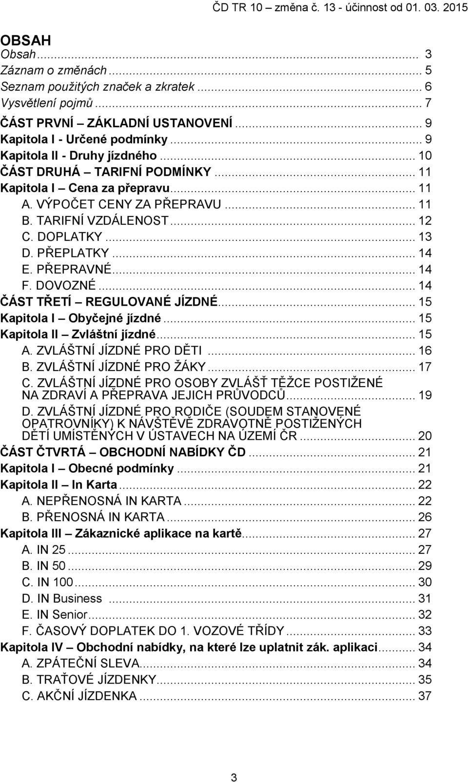 DOVOZNÉ... 14 ČÁST TŘETÍ REGULOVANÉ JÍZDNÉ... 15 Kapitola I Obyčejné jízdné... 15 Kapitola II Zvláštní jízdné... 15 A. ZVLÁŠTNÍ JÍZDNÉ PRO DĚTI... 16 B. ZVLÁŠTNÍ JÍZDNÉ PRO ŢÁKY... 17 C.