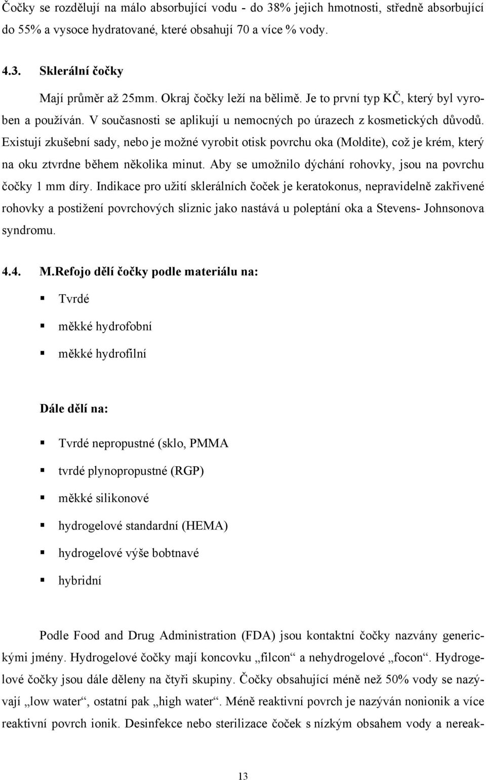 Existují zkušební sady, nebo je možné vyrobit otisk povrchu oka (Moldite), což je krém, který na oku ztvrdne během několika minut. Aby se umožnilo dýchání rohovky, jsou na povrchu čočky 1 mm díry.