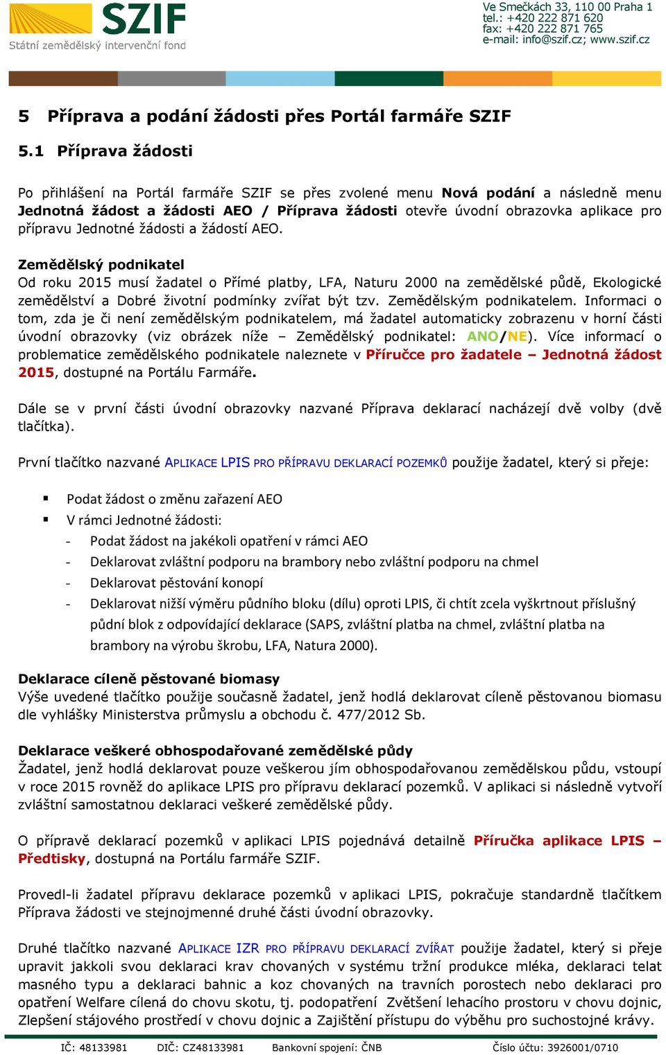 Jednotné žádosti a žádostí AEO. Zemědělský podnikatel Od roku 2015 musí žadatel o Přímé platby, LFA, Naturu 2000 na zemědělské půdě, Ekologické zemědělství a Dobré životní podmínky zvířat být tzv.