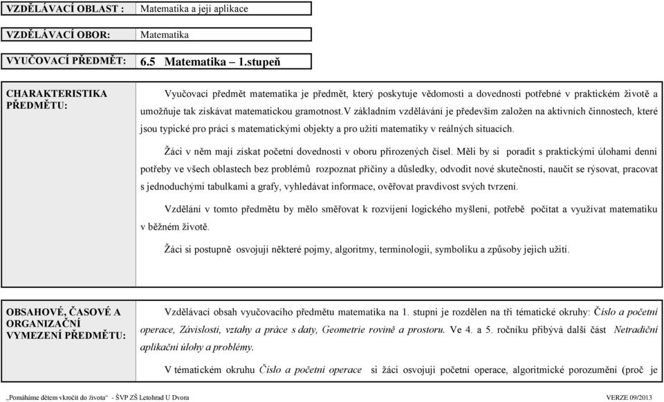 v základním vzdělávání je především založen na aktivních činnostech, které jsou typické pro práci s matematickými objekty a pro užití matematiky v reálných situacích.