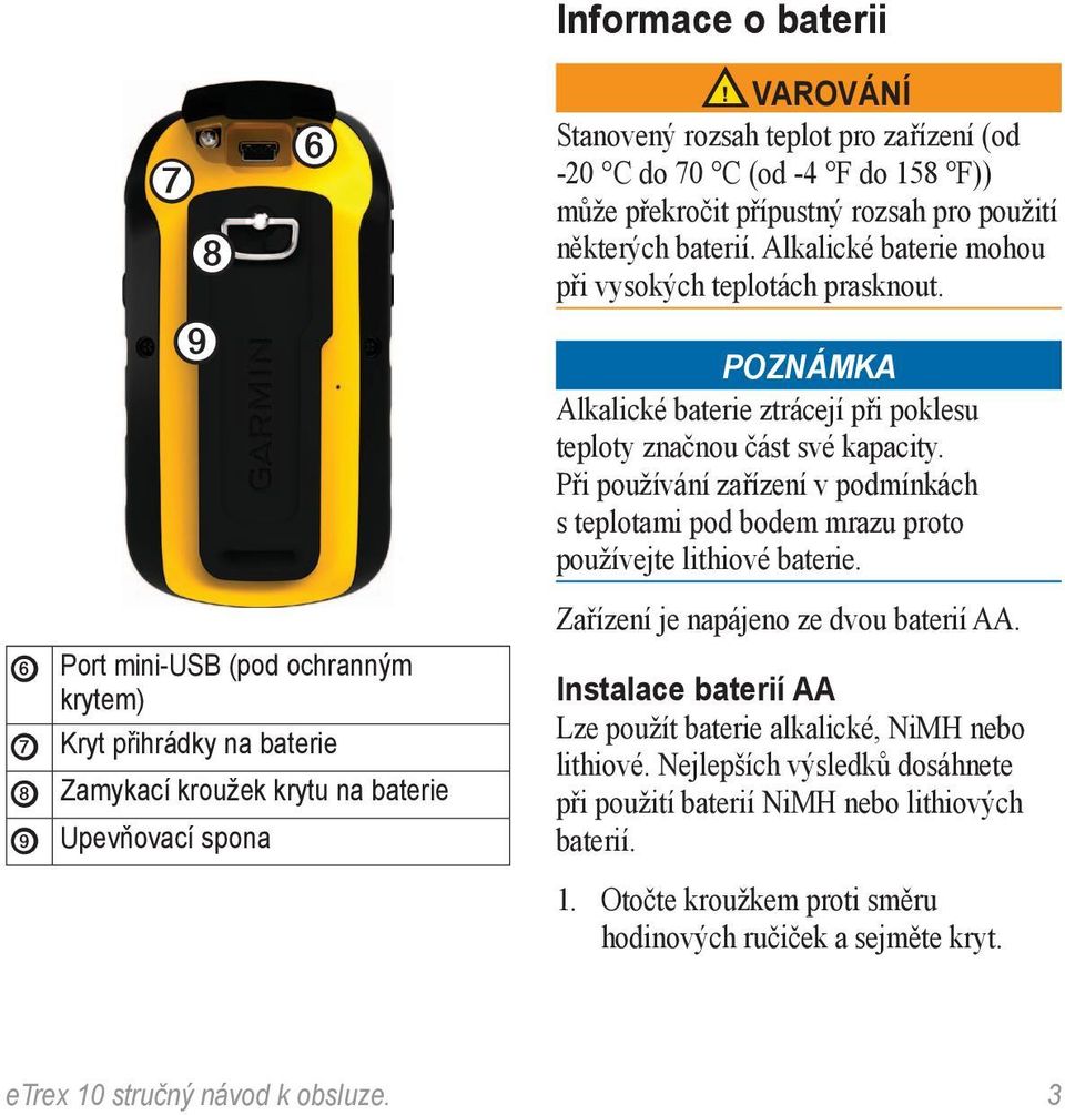 Při používání zařízení v podmínkách s teplotami pod bodem mrazu proto používejte lithiové baterie.