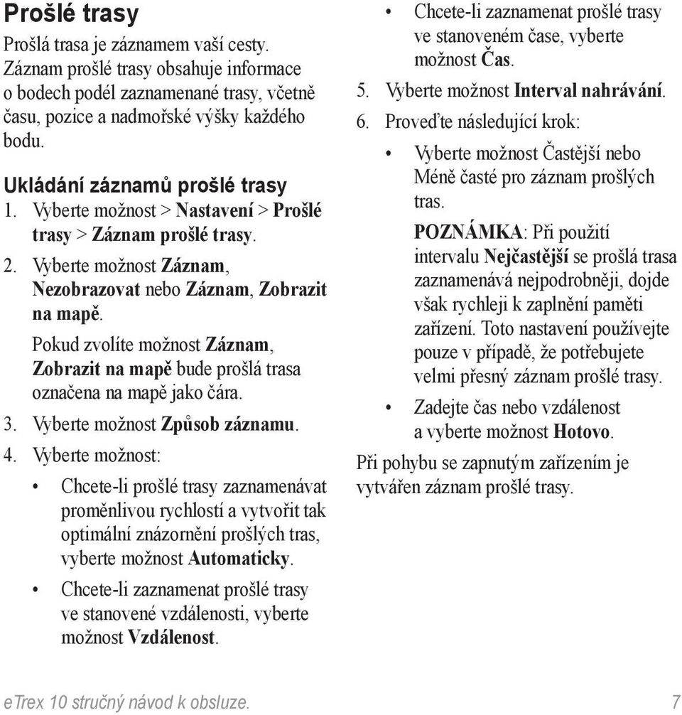 Pokud zvolíte možnost Záznam, Zobrazit na mapě bude prošlá trasa označena na mapě jako čára. 3. Vyberte možnost Způsob záznamu. 4.