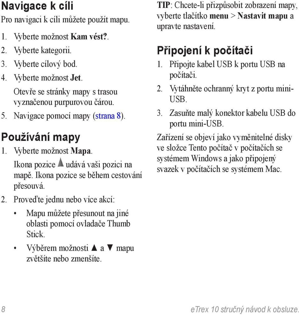 Ikona pozice se během cestování přesouvá. 2. Proveďte jednu nebo více akcí: Mapu můžete přesunout na jiné oblasti pomocí ovladače Thumb Stick. Výběrem možnosti a mapu zvětšíte nebo zmenšíte.