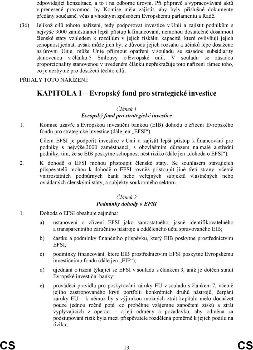 (36) Jelikož cílů tohoto nařízení, tedy podporovat investice v Unii a zajistit podnikům s nejvýše 3000 zaměstnanci lepší přístup k financování, nemohou dostatečně dosáhnout členské státy vzhledem k