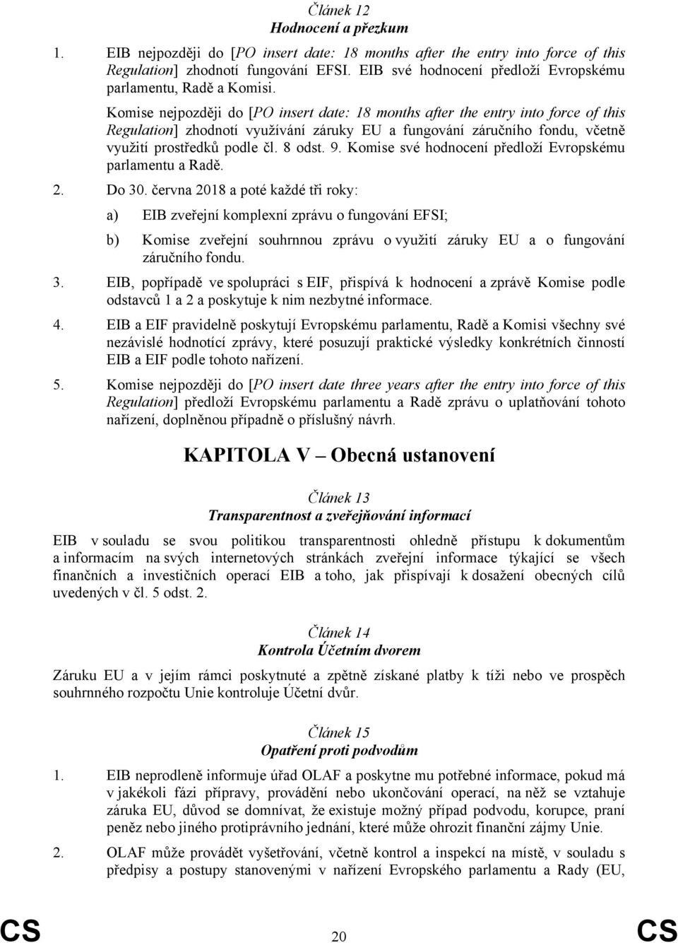 Komise nejpozději do [PO insert date: 18 months after the entry into force of this Regulation] zhodnotí využívání záruky EU a fungování záručního fondu, včetně využití prostředků podle čl. 8 odst. 9.