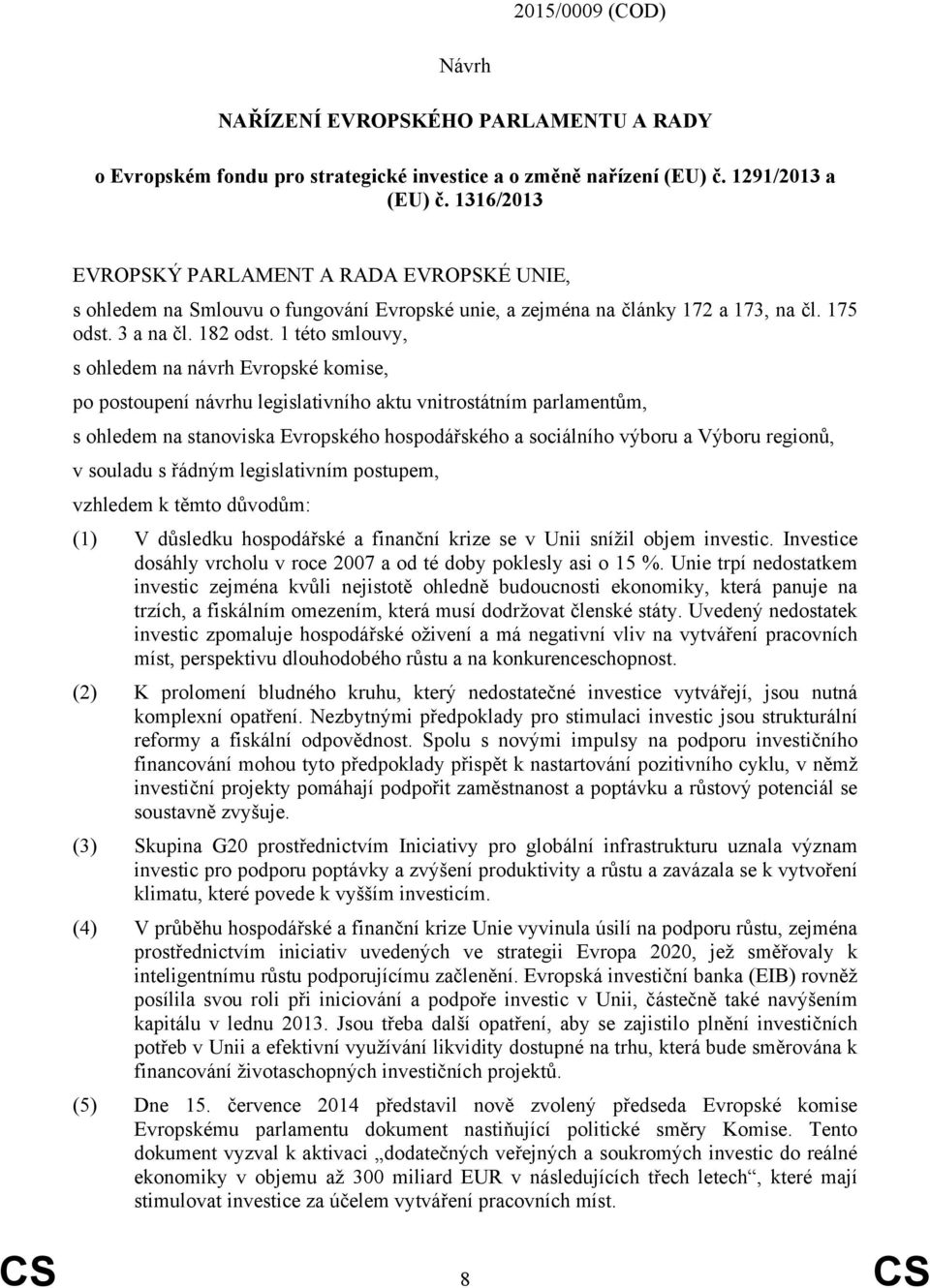 1 této smlouvy, s ohledem na návrh Evropské komise, po postoupení návrhu legislativního aktu vnitrostátním parlamentům, s ohledem na stanoviska Evropského hospodářského a sociálního výboru a Výboru