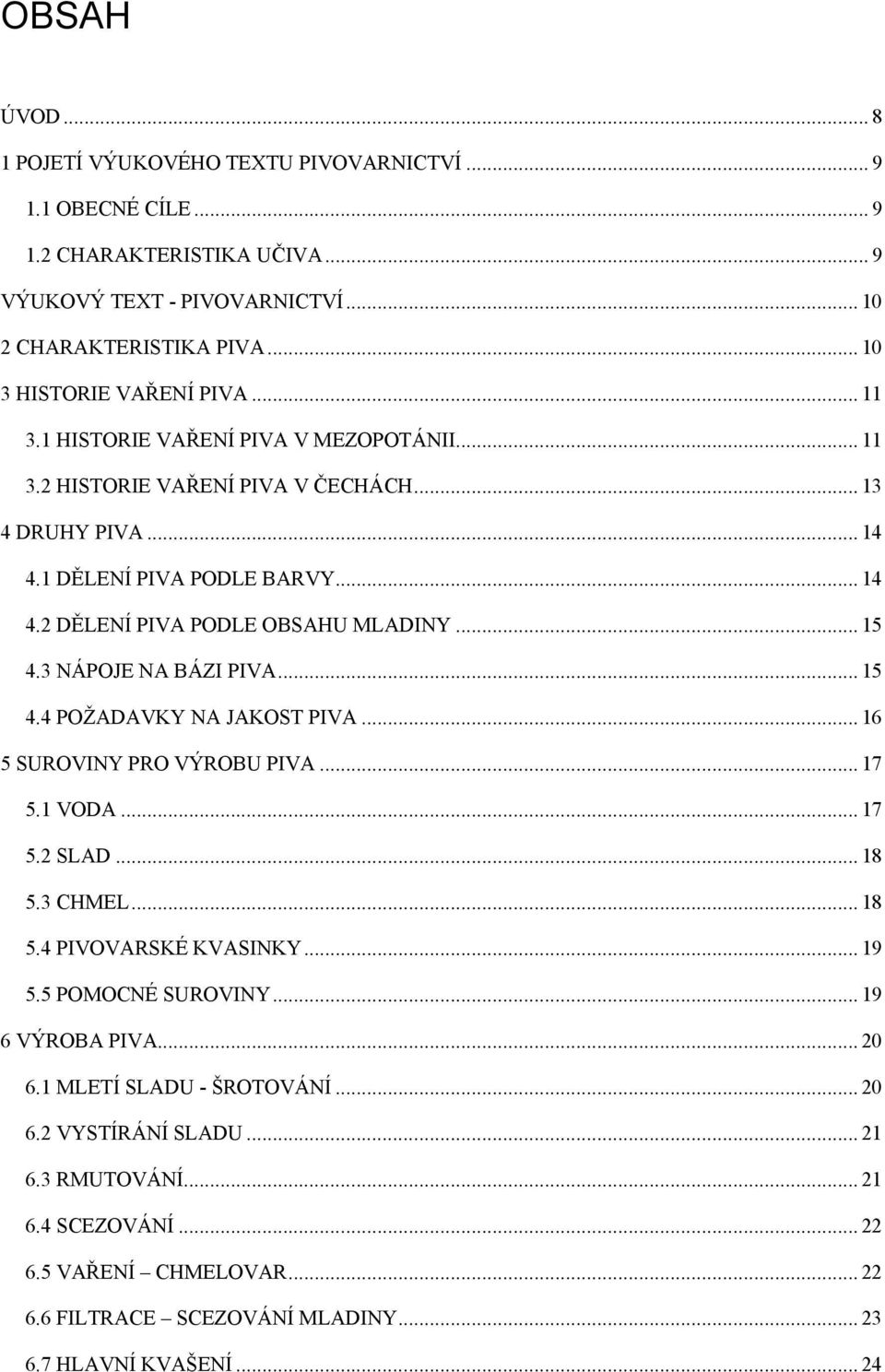 3 NÁPOJE NA BÁZI PIVA... 15 4.4 POŢADAVKY NA JAKOST PIVA... 16 5 SUROVINY PRO VÝROBU PIVA... 17 5.1 VODA... 17 5.2 SLAD... 18 5.3 CHMEL... 18 5.4 PIVOVARSKÉ KVASINKY... 19 5.5 POMOCNÉ SUROVINY.