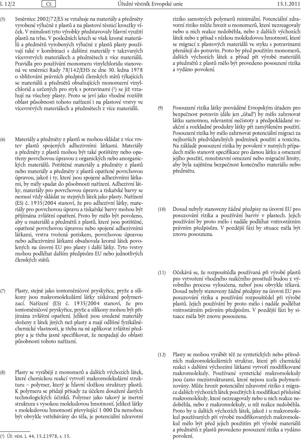 V posledních letech se však kromě materiálů a předmětů vyrobených výlučně z plastů plasty používají také v kombinaci s dalšími materiály v takzvaných vícevrstvých materiálech a předmětech z více