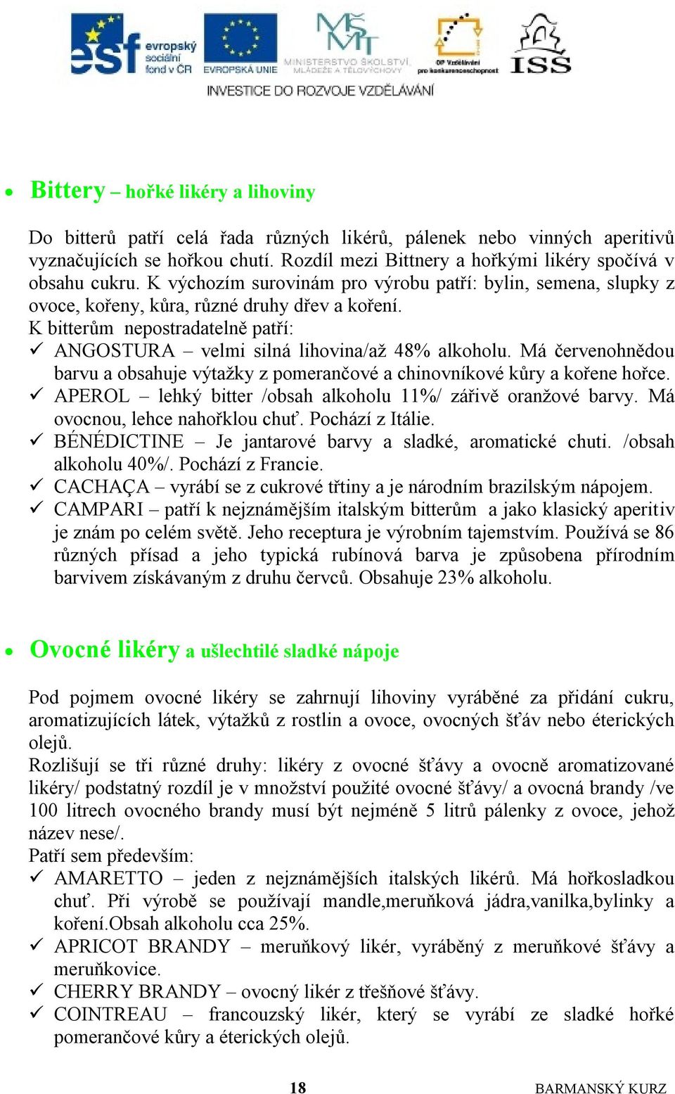 Má červenohnědou barvu a obsahuje výtaţky z pomerančové a chinovníkové kůry a kořene hořce. APEROL lehký bitter /obsah alkoholu 11%/ zářivě oranţové barvy. Má ovocnou, lehce nahořklou chuť.