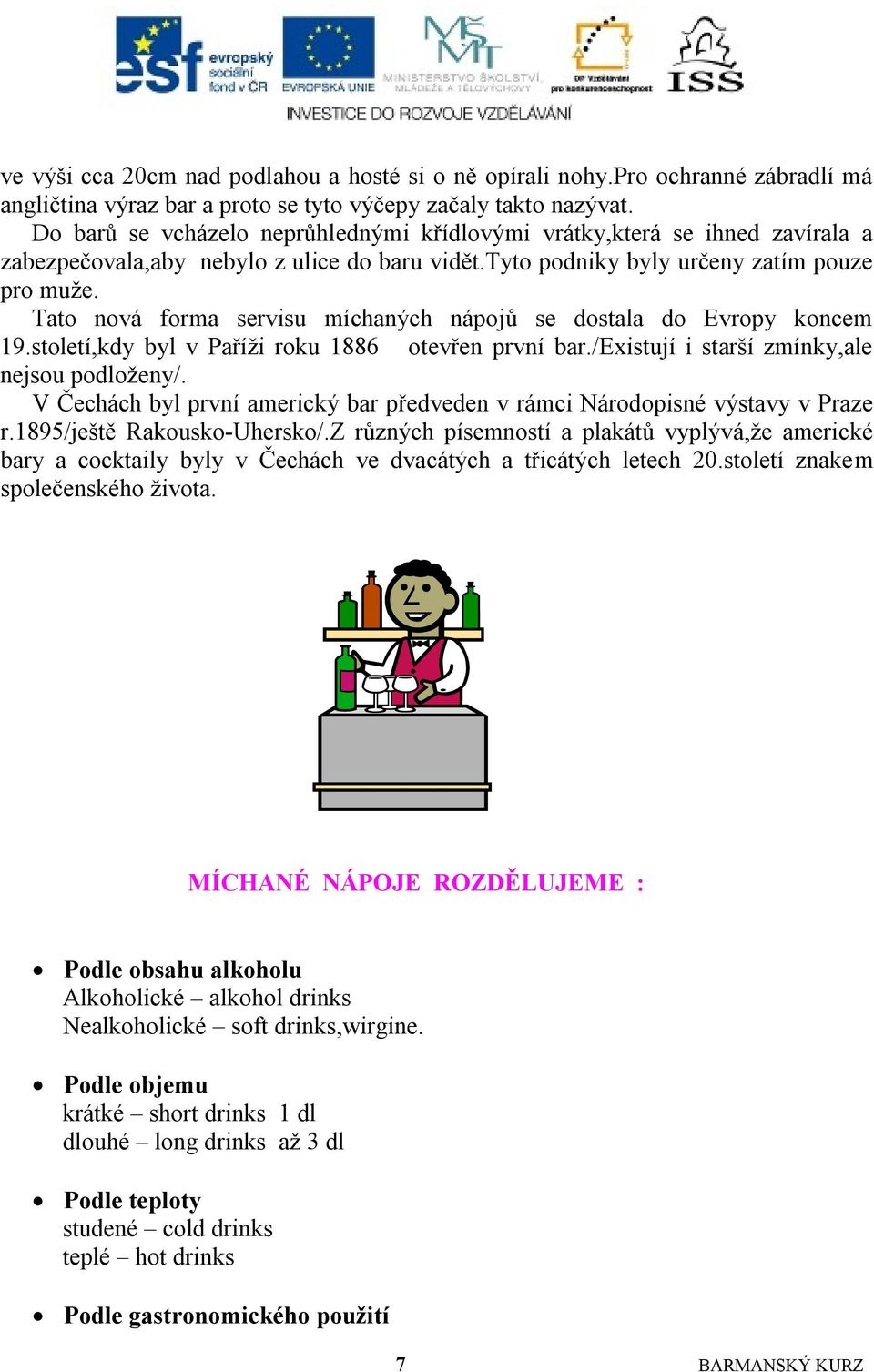 Tato nová forma servisu míchaných nápojů se dostala do Evropy koncem 19.století,kdy byl v Paříţi roku 1886 otevřen první bar./existují i starší zmínky,ale nejsou podloţeny/.