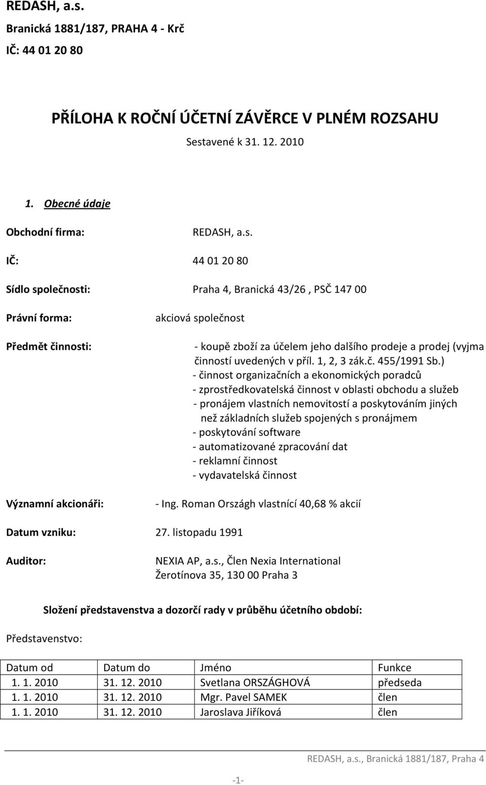 Obecné údaje Obchodní firma:  IČ: 44 01 20 80 Sídlo společnosti: Praha 4, Branická 43/26, PSČ 147 00 Právní forma: Předmět činnosti: Významní akcionáři: akciová společnost - koupě zboží za účelem