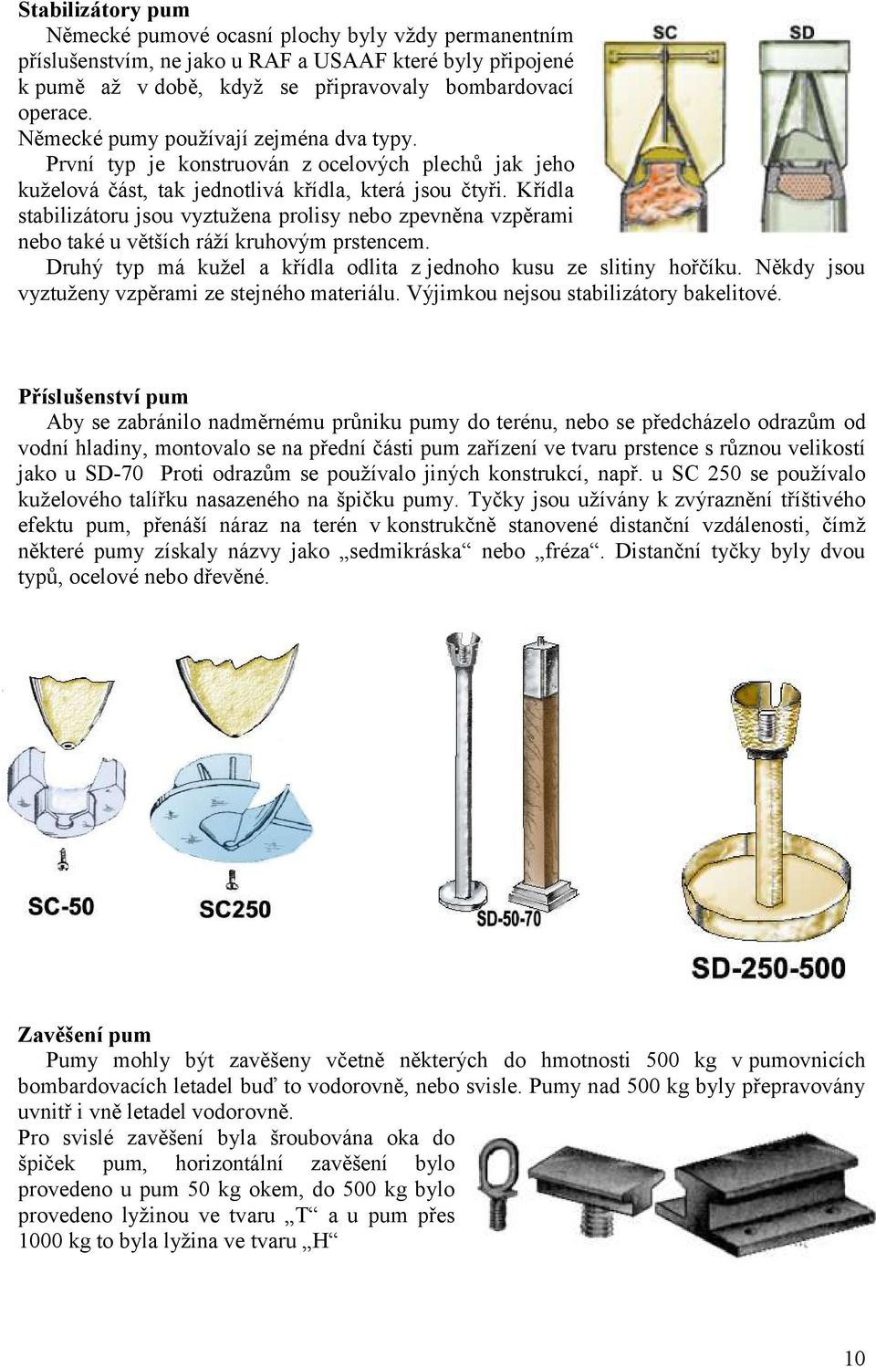 Křídla stabilizátoru jsou vyztužena prolisy nebo zpevněna vzpěrami nebo také u větších ráží kruhovým prstencem. Druhý typ má kužel a křídla odlita z jednoho kusu ze slitiny hořčíku.