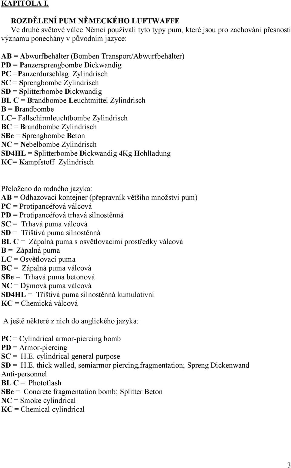 Transport/Abwurfbehälter) PD = Panzersprengbombe Dickwandig PC =Panzerdurschlag Zylindrisch SC = Sprengbombe Zylindrisch SD = Splitterbombe Dickwandig BL C = Brandbombe Leuchtmittel Zylindrisch B =