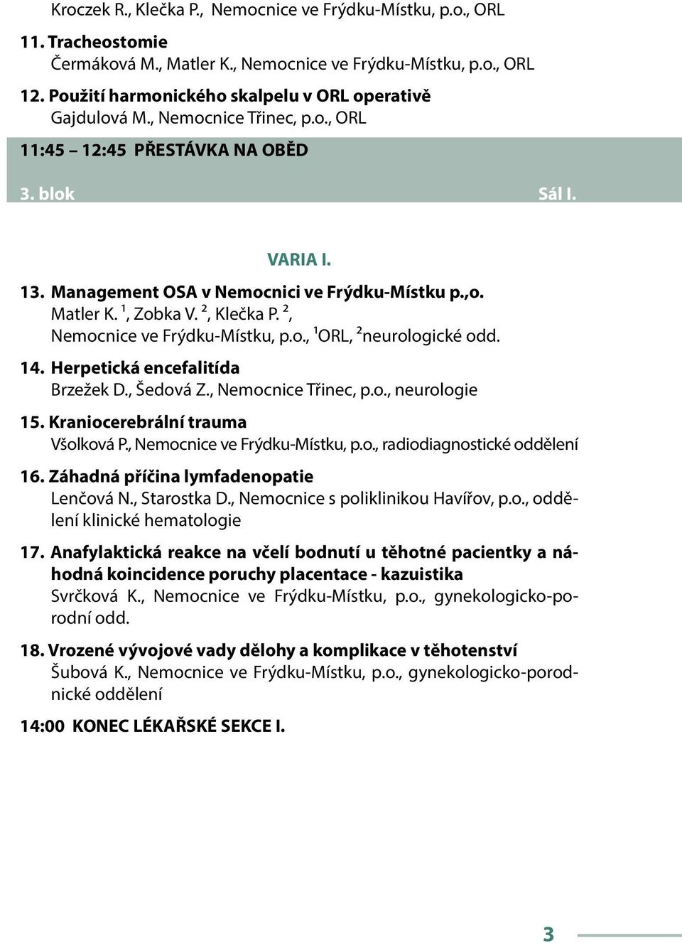Management OSA v Nemocnici ve Frýdku-Místku p.,o. Matler K. ¹, Zobka V. ², Klečka P. ², Nemocnice ve Frýdku-Místku, p.o., ¹ORL, ²neurologické odd. 14. Herpetická encefalitída Brzežek D., Šedová Z.