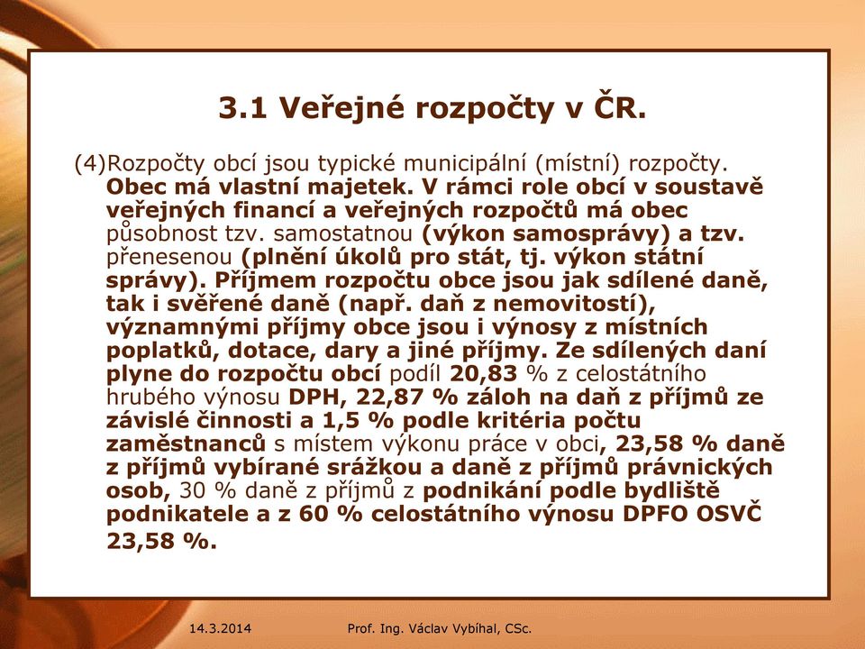 Příjmem rozpočtu obce jsou jak sdílené daně, tak i svěřené daně (např. daň z nemovitostí), významnými příjmy obce jsou i výnosy z místních poplatků, dotace, dary a jiné příjmy.