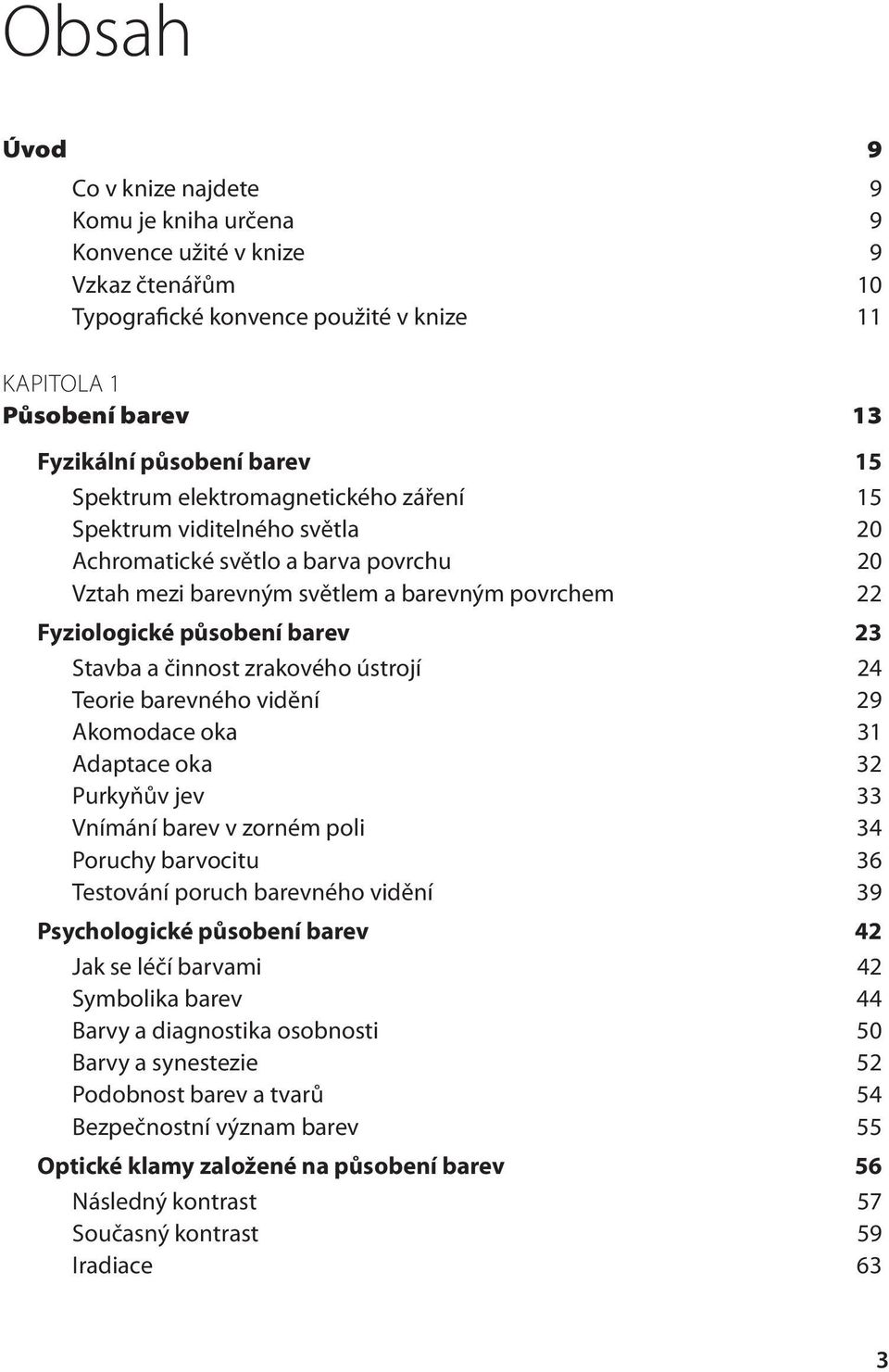 činnost zrakového ústrojí 24 Teorie barevného vidění 29 Akomodace oka 31 Adaptace oka 32 Purkyňův jev 33 Vnímání barev v zorném poli 34 Poruchy barvocitu 36 Testování poruch barevného vidění 39